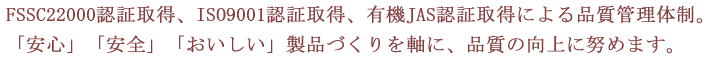 ISO9001認証取得、有機JAS認証取得による品質管理体制の強化。「安心」「安全」「おいしい」製品づくりを軸に、品質の向上を努めます。